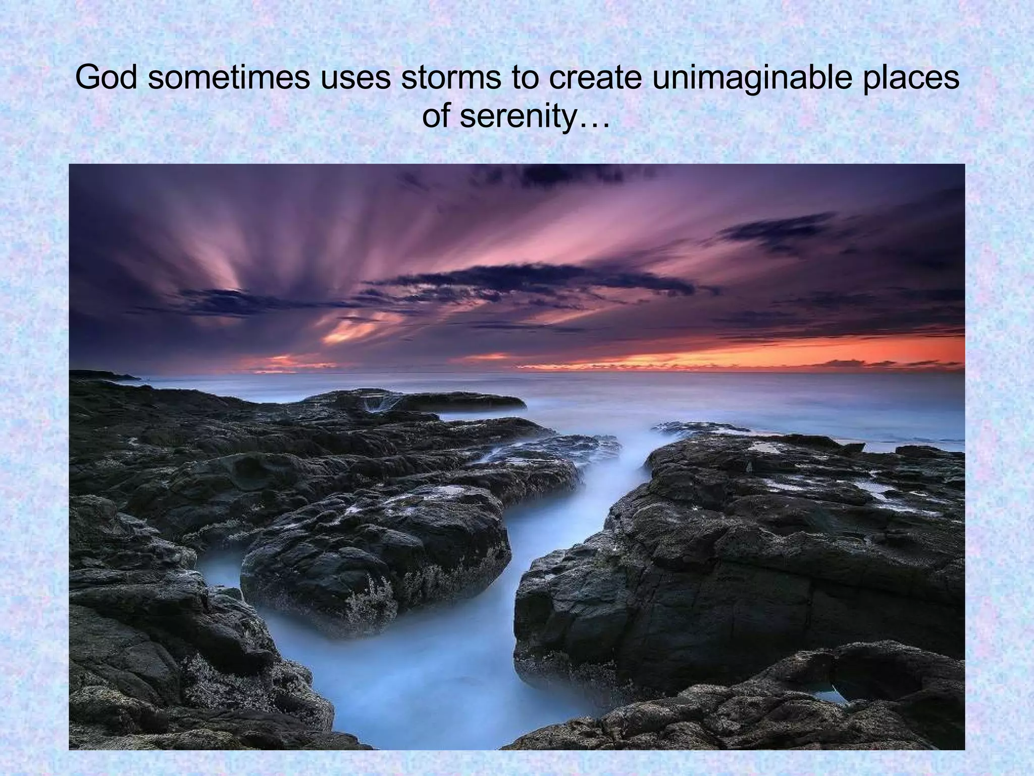 God sometimes uses storms to create unimaginable places of serenity… 