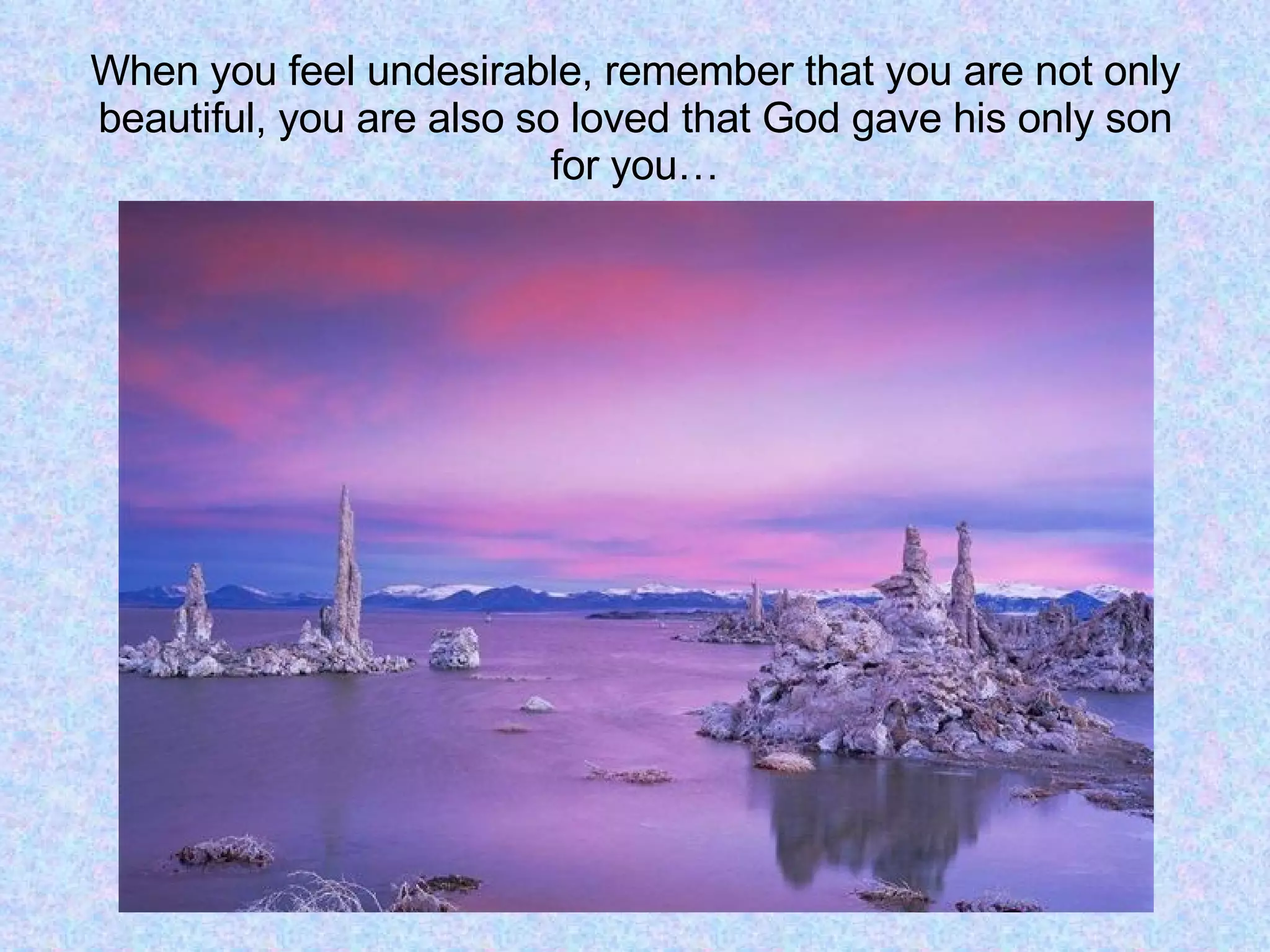 When you feel undesirable, remember that you are not only beautiful, you are also so loved that God gave his only son for you… 