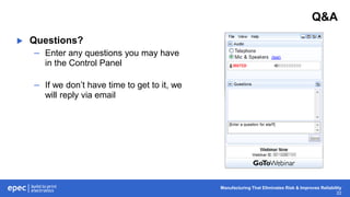 Manufacturing That Eliminates Risk & Improves Reliability
22
Q&A
 Questions?
– Enter any questions you may have
in the Control Panel
– If we don’t have time to get to it, we
will reply via email
 