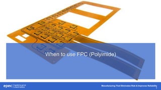 Manufacturing That Eliminates Risk & Improves Reliability
7
When to use FPC (Polyimide)
 