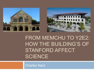 From memchu to y2e2:How the Building’s of Stanford Affect science  Charles Naut 