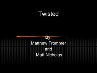 Twisted By:  Matthew Frommer  and  Matt Nicholas 