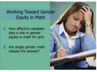 Working Toward Gender
     Equity in Math

1. How affective variables
   play a role in gender
   equity in math for girls

2. Are single gender math
   classes the answer?
 