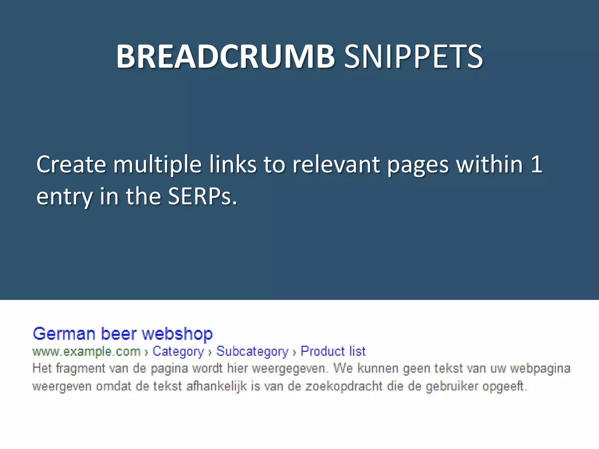 BREADCRUMB SNIPPETS Create multiple links to relevant pages within 1 entry in the SERPs. 