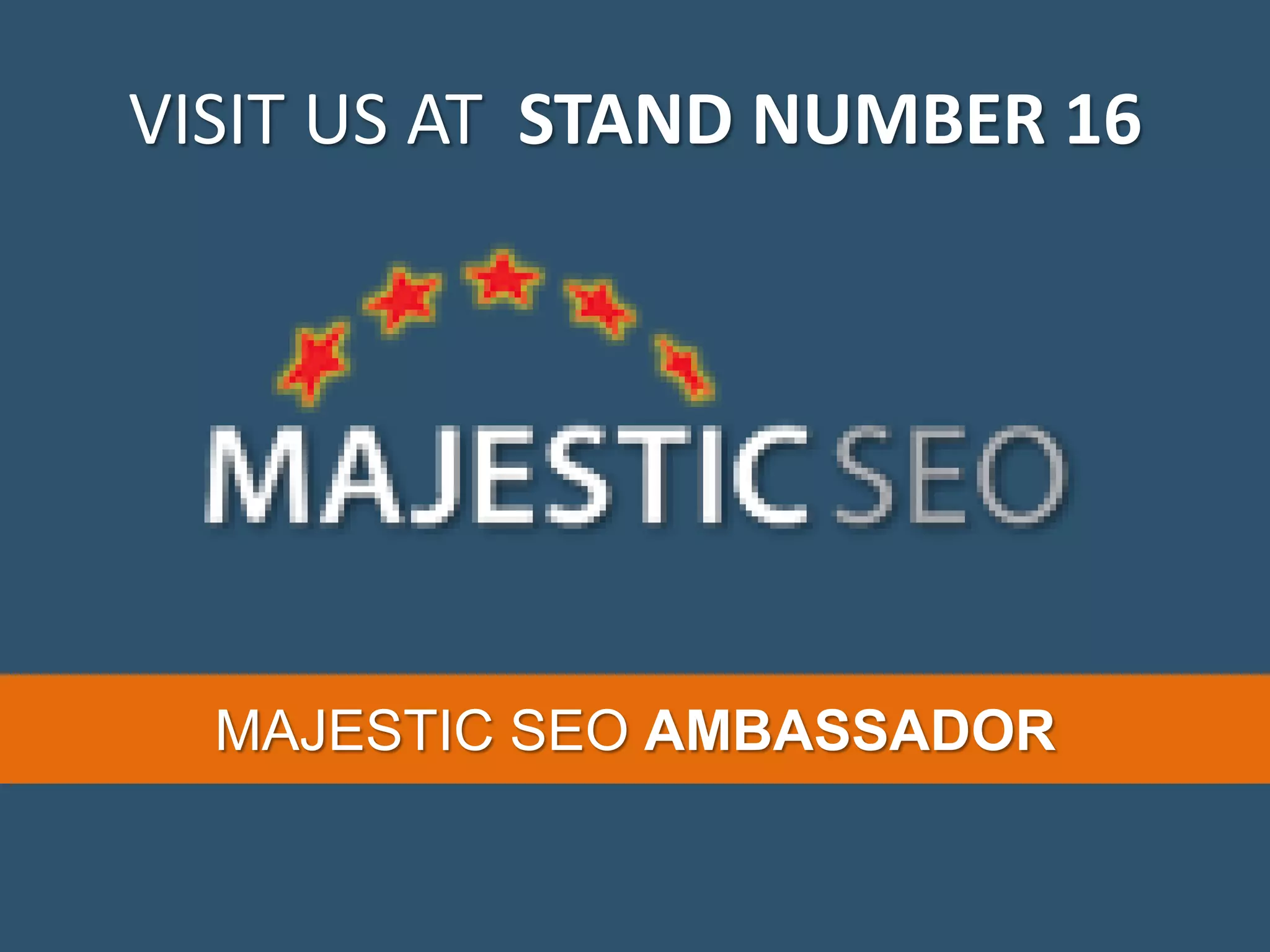 VISIT US AT STAND NUMBER 16 MAJESTIC SEO AMBASSADOR 