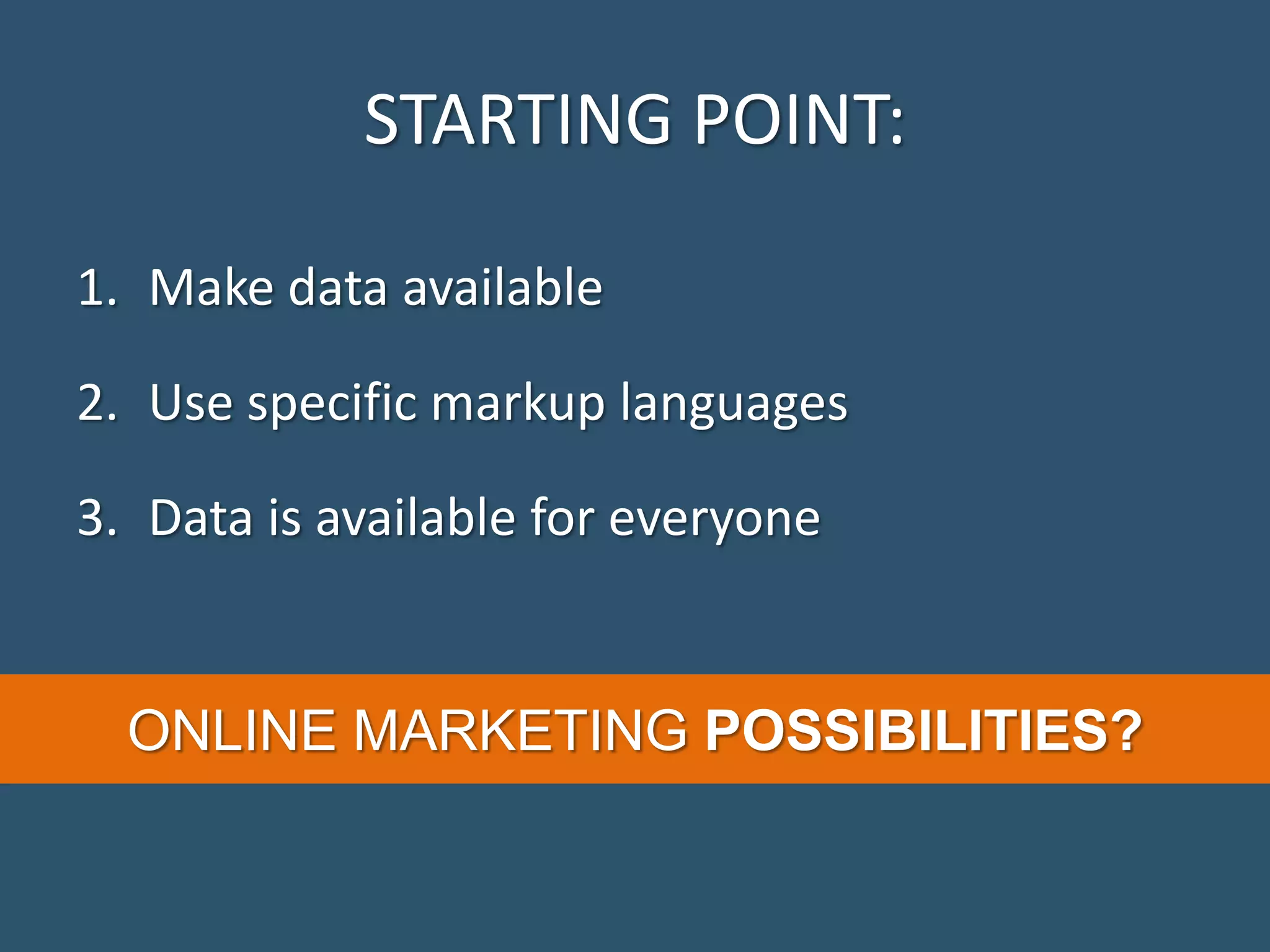 STARTING POINT: 1. Make data available 2. Use specific markup languages 3. Data is available for everyone ONLINE MARKETING POSSIBILITIES? 