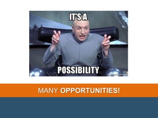 MANY OPPORTUNITIES!
 