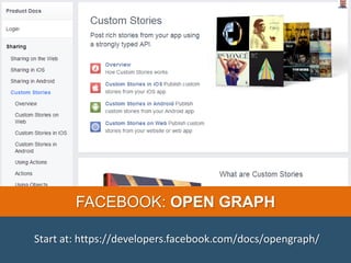 FACEBOOK: OPEN GRAPH
Start at: https://developers.facebook.com/docs/opengraph/
 