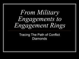 From Military
Engagements to
Engagement Rings
Tracing The Path of Conflict
Diamonds
 