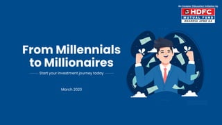 From Millennials
to Millionaires
Start your investment journey today
March 2023
 