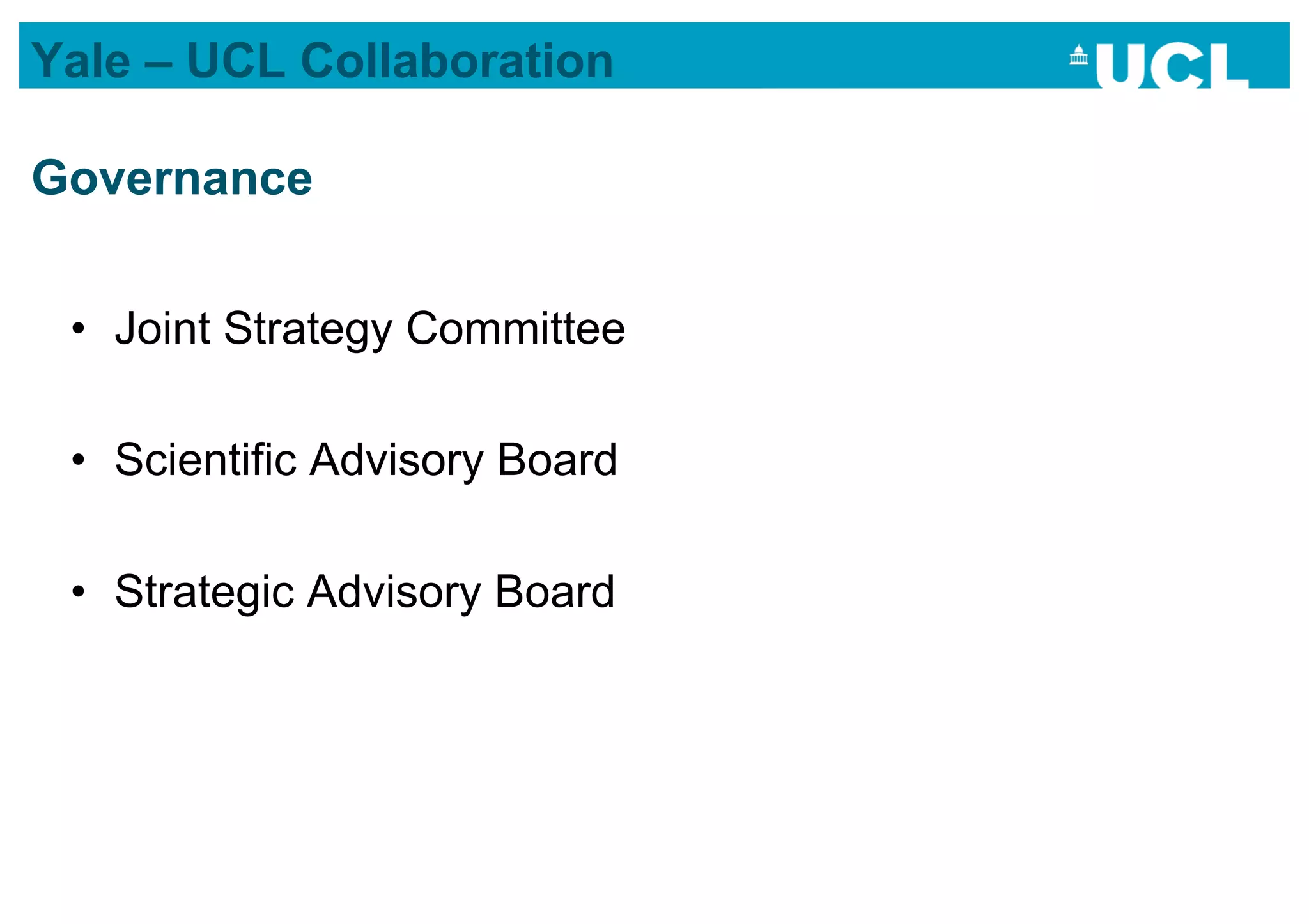 Yale – UCL Collaboration

Governance


 •  Joint Strategy Committee

 •  Scientific Advisory Board

 •  Strategic Advisory Board
 