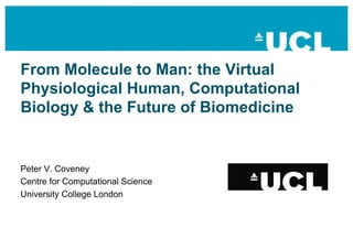 From Molecule to Man: the Virtual
Physiological Human, Computational
Biology & the Future of Biomedicine


Peter V. Coveney
Centre for Computational Science
University College London
 