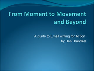 A guide to Email writing for Action  by Ben Brandzel 