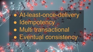 ● At-least-once-delivery
● Idempotency
● Multi transactional
● Eventual consistency