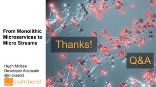 From Monolithic
Microservices to
Micro Streams
Hugh McKee
Developer Advocate
@mckeeh3
Thanks!
Q&A