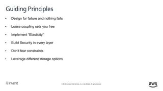 © 2018, Amazon Web Services, Inc. or its affiliates. All rights reserved.
Guiding Principles
• Design for failure and nothing fails
• Loose coupling sets you free
• Implement “Elasticity”
• Build Security in every layer
• Don’t fear constraints
• Leverage different storage options
 