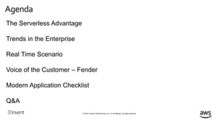© 2018, Amazon Web Services, Inc. or its affiliates. All rights reserved.
Agenda
The Serverless Advantage
Trends in the Enterprise
Real Time Scenario
Voice of the Customer – Fender
Modern Application Checklist
Q&A
 