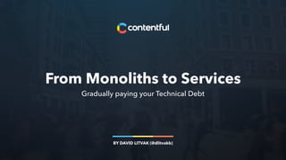 From Monoliths to Services
Gradually paying your Technical Debt
BY DAVID LITVAK (@dlitvakb)
 