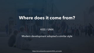 KISS / UNIX
Modern development adopted a similar style
Where does it come from?
https://en.wikipedia.org/wiki/KISS_principle
 