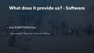 What does it provide us? - Software
• And EVERYTHING Else
Even sending “Thank You” notes as a Service
 