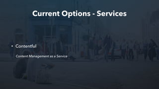 Current Options - Services
• Contentful
Content Management as a Service
 