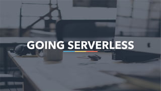 63
GOING SERVERLESS
 