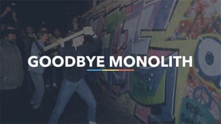 68
GOODBYE MONOLITH
 