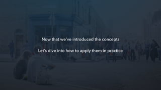 Now that we’ve introduced the concepts
Let’s dive into how to apply them in practice
 