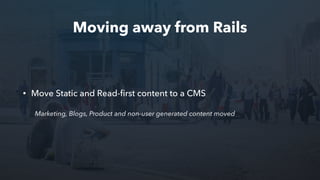 Moving away from Rails
• Move Static and Read-ﬁrst content to a CMS
Marketing, Blogs, Product and non-user generated content moved
 