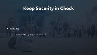 Keep Security in Check
• Validate
Make sure not to expose your internals
 