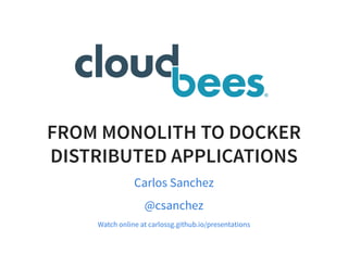 FROM MONOLITH TO DOCKER
DISTRIBUTED APPLICATIONS
Carlos Sanchez
@csanchez
Watch online at carlossg.github.io/presentations
 