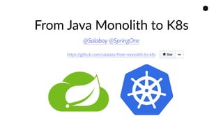 1
From Java Monolith to K8s
@Salaboy @SpringOne
https://github.com/salaboy/from-monolith-to-k8s
 