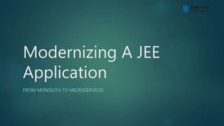 Modernizing A JEE
Application
FROM MONOLITH TO MICROSERVICES
 
