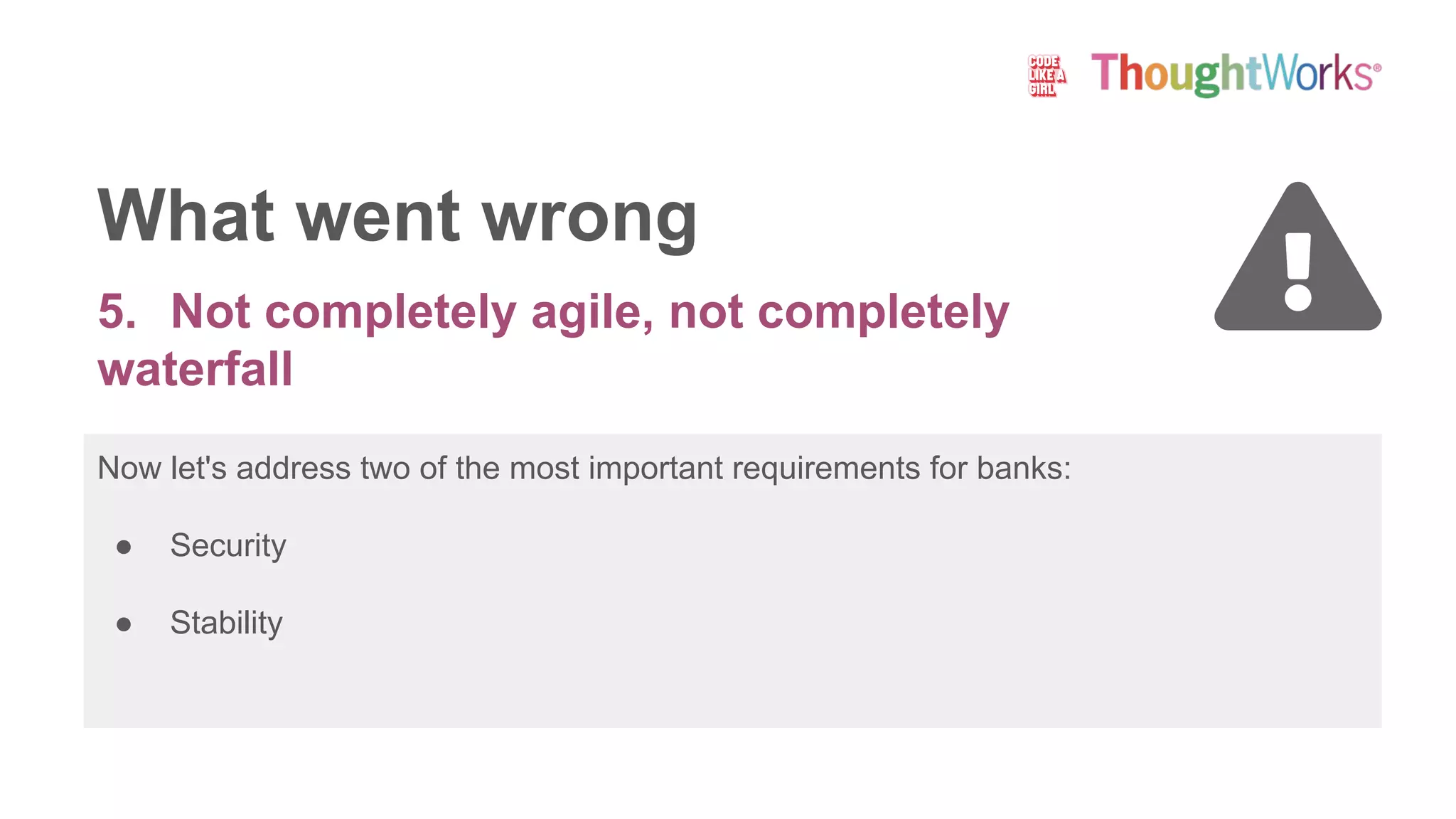 Now let's address two of the most important requirements for banks:
● Security
● Stability
What went wrong
5. Not completely agile, not completely
waterfall
 