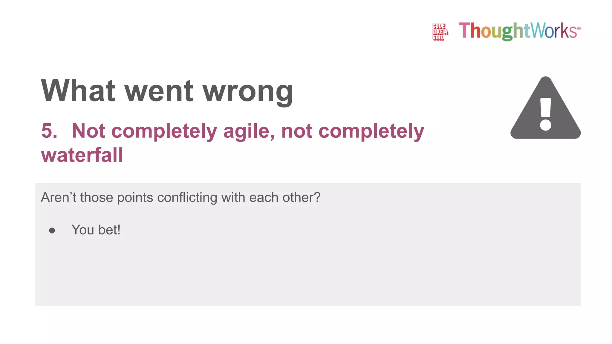 Aren’t those points conflicting with each other?
● You bet!
What went wrong
5. Not completely agile, not completely
waterfall
 