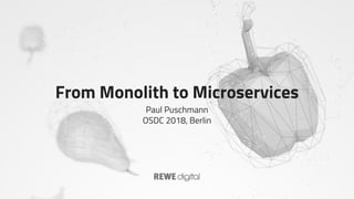 From Monolith to Microservices
Paul Puschmann
OSDC 2018, Berlin
 