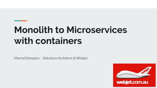 Monolith to Microservices
with containers
Marcel Dempers - Solutions Architect @ Webjet
 