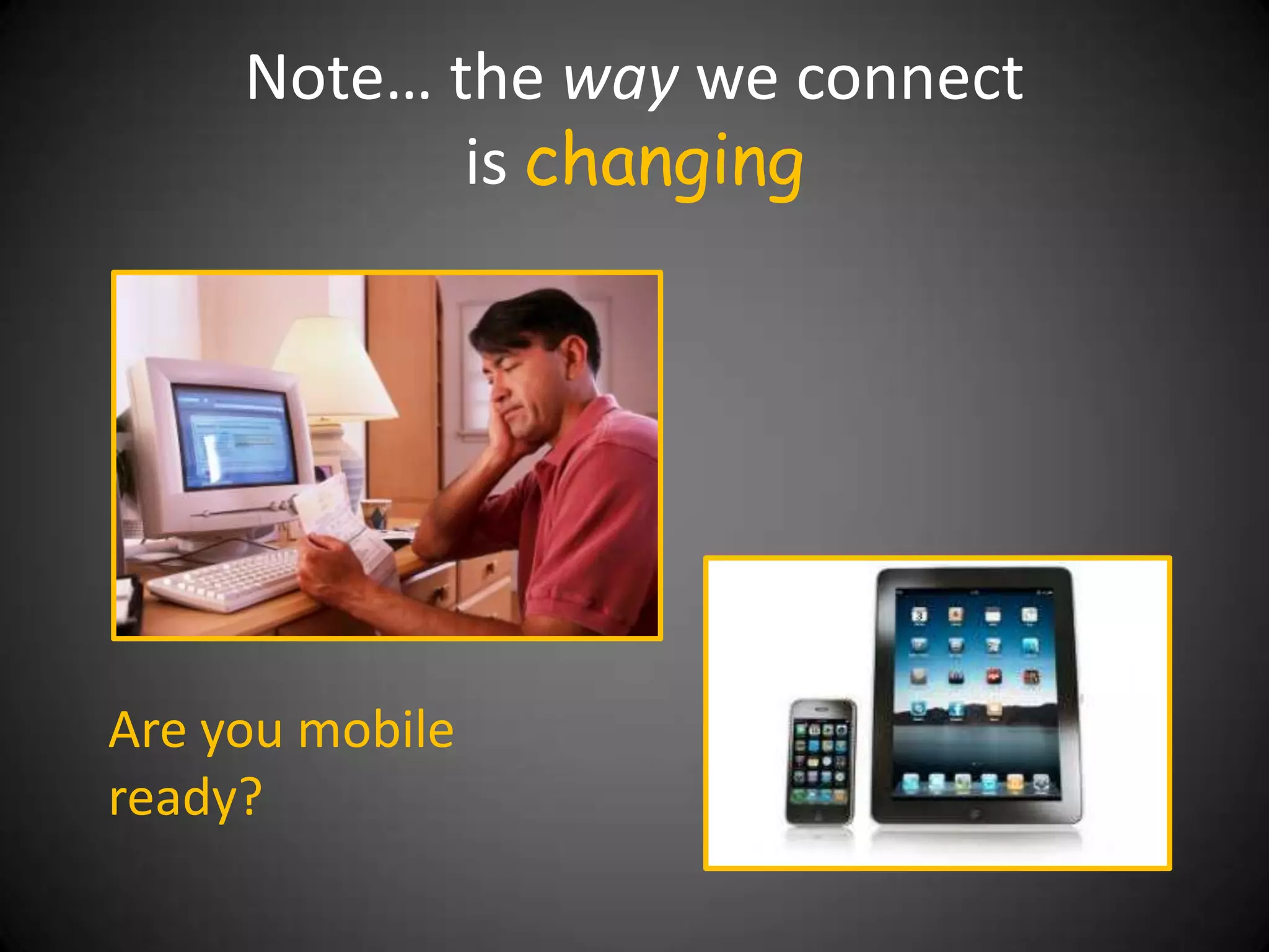 Note… the way we connect
            is changing




Are you mobile
ready?
 