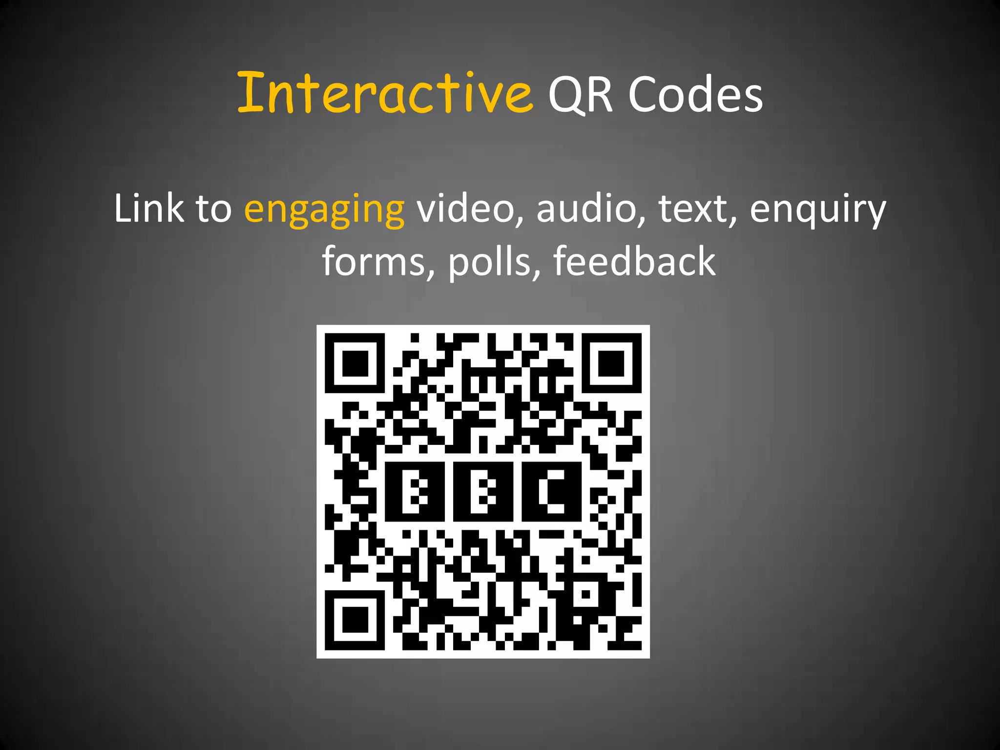 Interactive QR Codes
Link to engaging video, audio, text, enquiry
            forms, polls, feedback
 