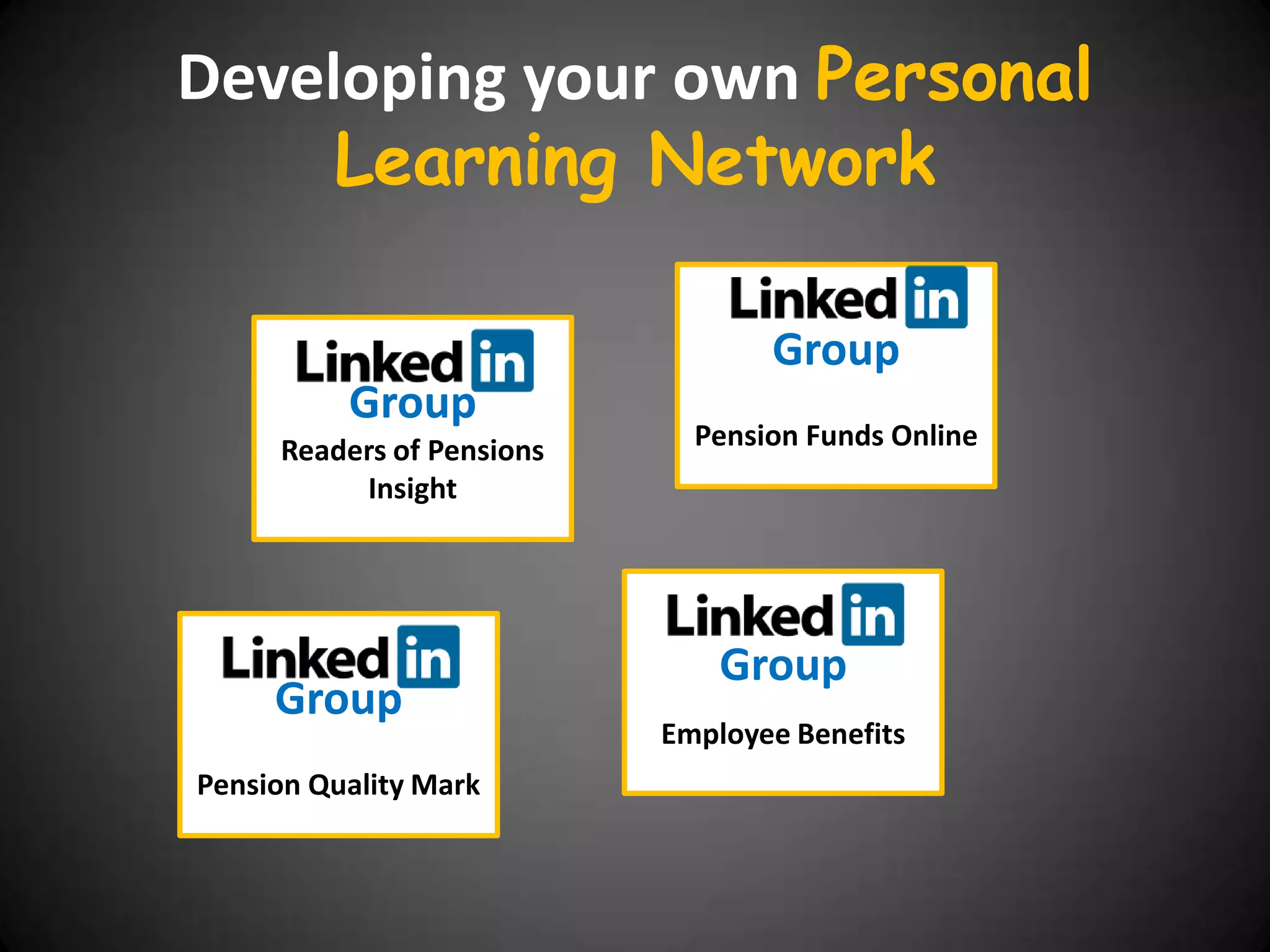 Developing your own Personal
     Learning Network

                                  Group
          Group
     Readers of Pensions     Pension Funds Online
          Insight




                               Group
     Group
                           Employee Benefits
Pension Quality Mark
 