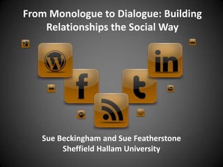 From Monologue to Dialogue: Building
    Relationships the Social Way




   Sue Beckingham and Sue Featherstone
        Sheffield Hallam University
 