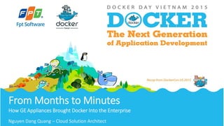From Months to Minutes
How GE Appliances Brought Docker Into the Enterprise
Nguyen Dang Quang – Cloud Solution Architect
 