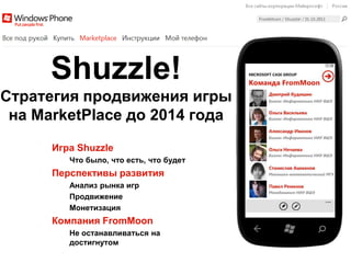 Shuzzle!
Стратегия продвижения игры
 на MarketPlace до 2014 года
      Игра Shuzzle
         Что было, что есть, что будет
      Перспективы развития
         Анализ рынка игр
         Продвижение
         Монетизация
      Компания FromMoon
         Не останавливаться на
         достигнутом
 