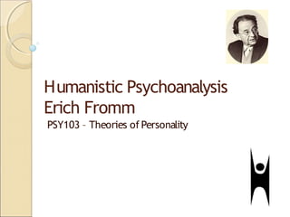 Humanistic Psychoanalysis
Erich Fromm
PSY103 – Theories of Personality
 