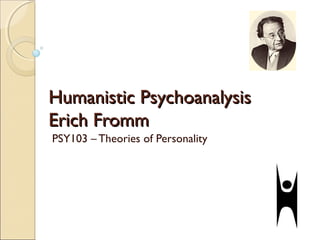 Humanistic Psychoanalysis
Erich Fromm
PSY103 – Theories of Personality
 