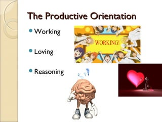 The Productive Orientation
Working


Loving


Reasoning
 