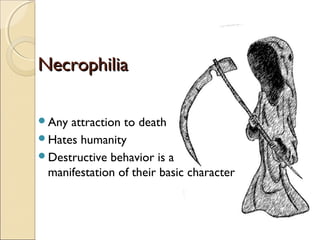 Necrophilia

Any attraction to death
Hates humanity
Destructive behavior is a
 manifestation of their basic character
 