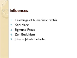 Influences

1.   Teachings of humanistic rabbis
2.   Karl Marx
3.   Sigmund Freud
4.   Zen Buddhism
5.   Johann Jakob Bachofen
 