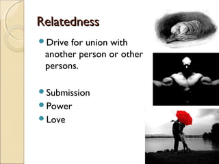 Relatedness
Drive for union with
 another person or other
 persons.

Submission
Power
Love
 