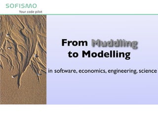 From Muddling
      to Modelling
in software, economics, engineering, science
 